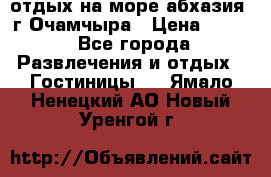 отдых на море абхазия  г Очамчыра › Цена ­ 600 - Все города Развлечения и отдых » Гостиницы   . Ямало-Ненецкий АО,Новый Уренгой г.